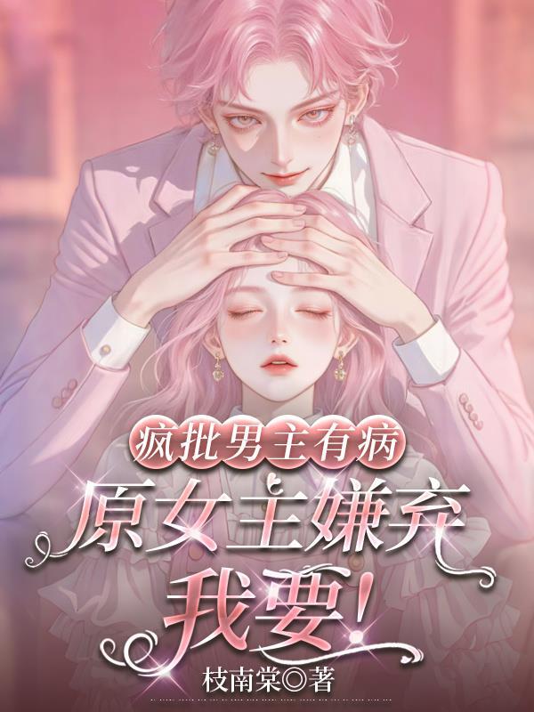 疯批男主有病，原女主嫌弃我要！